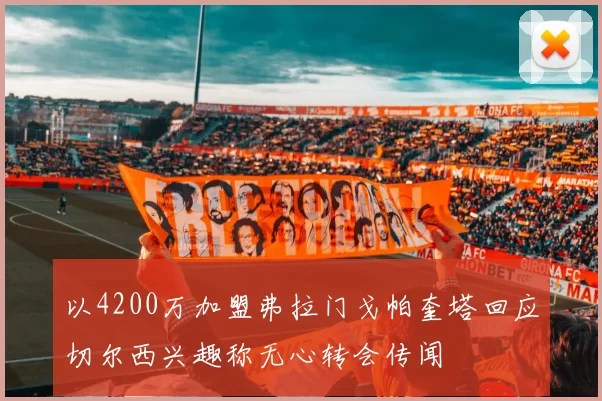 以4200万加盟弗拉门戈帕奎塔回应切尔西兴趣称无心转会传闻